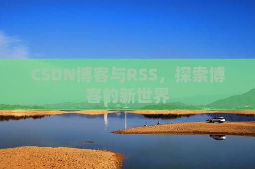CSDN博客与RSS，探索博客的新世界