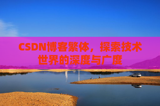 CSDN博客繁体,探索技术世界的深度与广度