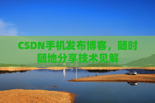 CSDN手机发布博客,随时随地分享技术见解