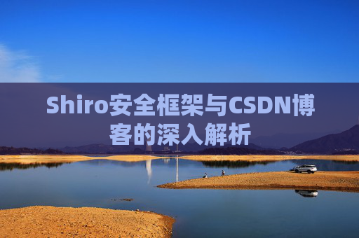 Shiro安全框架与CSDN博客的深入解析