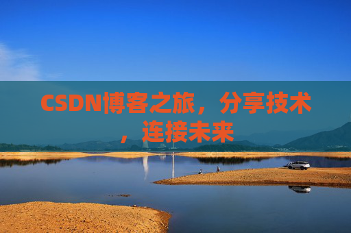 CSDN博客之旅，分享技术，连接未来